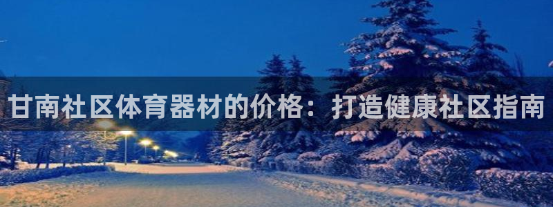 辉达金生产品好吗：甘南社区体育器材的价格：打造健康社