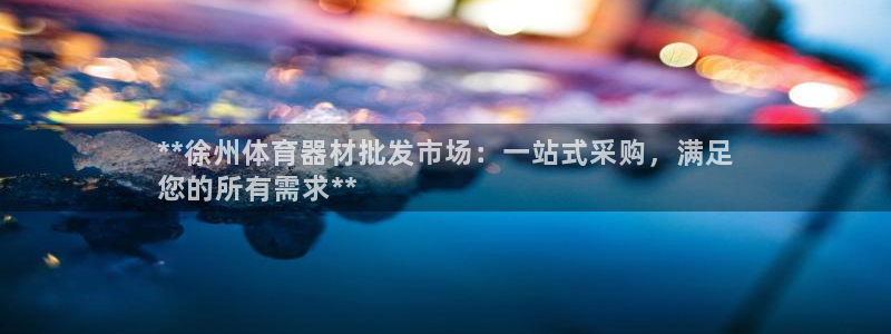 辉达娱乐平台官网登录入口手机版：**徐州体育器材批发