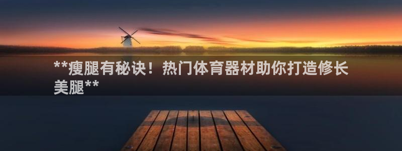 辉达游戏：**瘦腿有秘诀！热门体育器材助你打造修长
