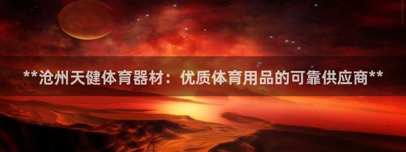 辉达平台代理怎么做：**沧州天健体育器材：优质体育用