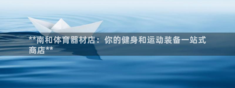 辉达娱乐是什么意思啊：**南和体育器材店：你的健身和运动装备