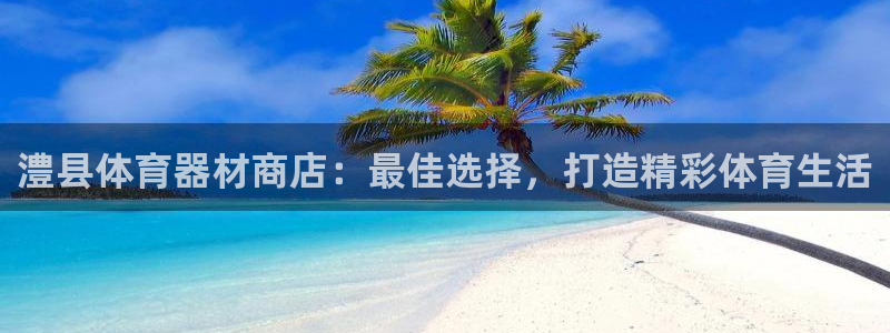 辉达平台注册链接失败：澧县体育器材商店：最佳选择，打