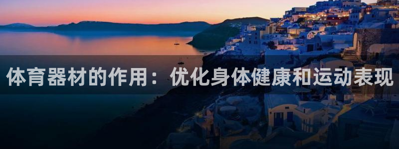 辉达娱乐app下载官网苹果：体育器材的作用：优化身体