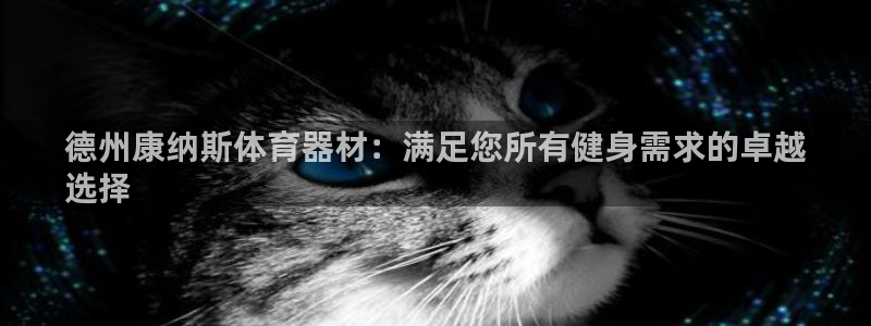 辉达平台注册开户流程：德州康纳斯体育器材：满足您所有