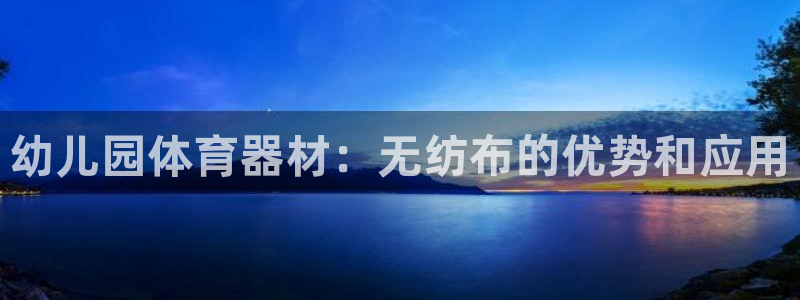 辉达娱乐登录地址在哪看：幼儿园体育器材：无纺布的优势
