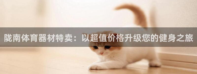 辉达娱乐间7O777：陇南体育器材特卖：以超值价格升