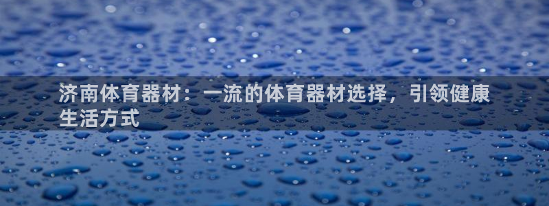 辉达娱乐app下载安装最新版：济南体育器材：一流的体
