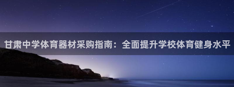 辉达娱乐老板是哪里人：甘肃中学体育器材采购指南：全面