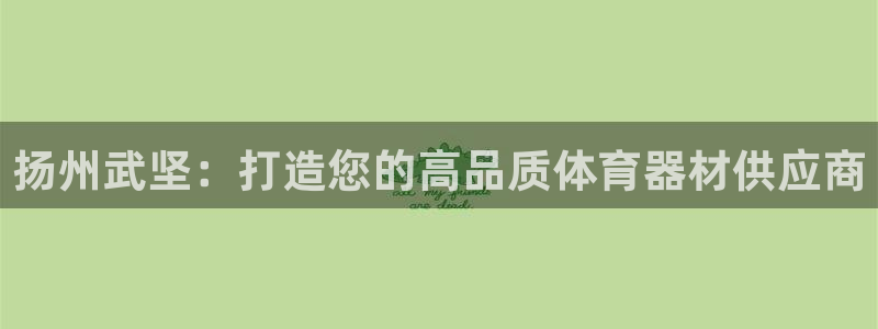 辉达平台列7O777：扬州武坚：打造您的高品质体育器