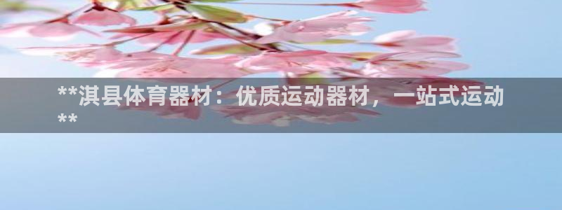 辉达平台注册网址：**淇县体育器材：优质运动器材，一