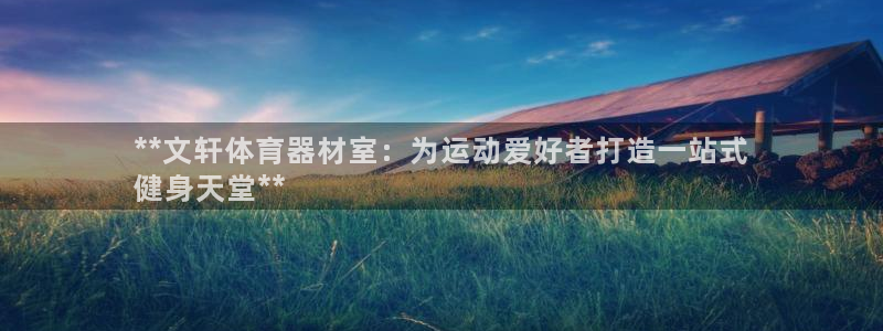 辉达娱乐注册入口：**文轩体育器材室：为运动爱好者打