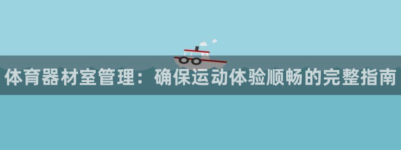 辉达来袭什么意思：体育器材室管理：确保运动体验顺畅的完整指南
