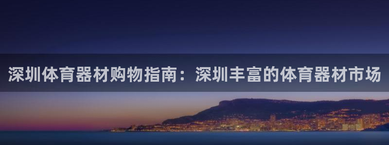 辉达娱乐平台注册地址：深圳体育器材购物指南：深圳丰富