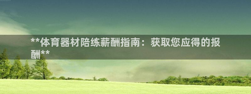 辉达集团董事长抖音是谁：**体育器材陪练薪酬指南：获