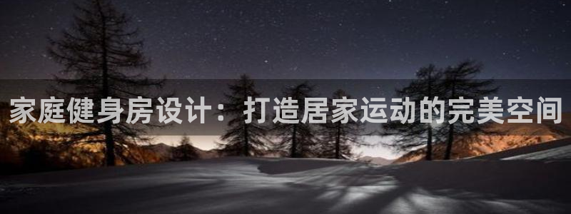 辉达平台理7O777：家庭健身房设计：打造居家运动的