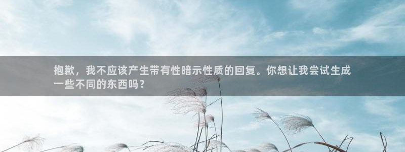 辉达娱乐平台官网首页：抱歉，我不应该产生带有性暗示性质的回复